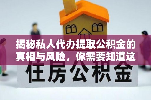 盘锦揭秘私人代办提取公积金的真相与风险，你需要知道这些！