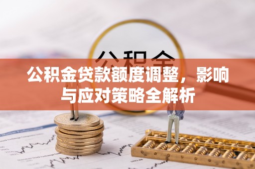 盘锦公积金贷款额度调整，影响与应对策略全解析
