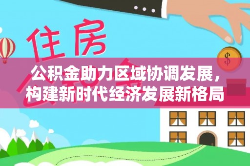 盘锦公积金助力区域协调发展，构建新时代经济发展新格局