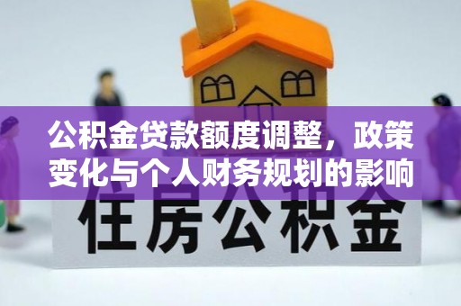 盘锦公积金贷款额度调整，政策变化与个人财务规划的影响分析