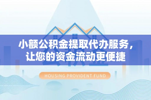 盘锦小额公积金提取代办服务，让您的资金流动更便捷