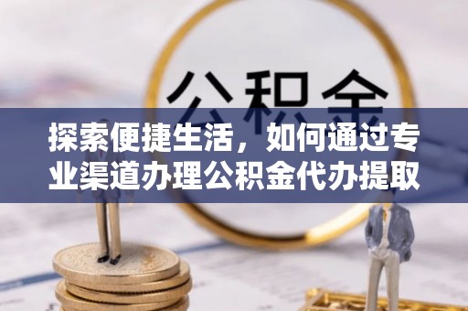 盘锦探索便捷生活，如何通过专业渠道办理公积金代办提取业务