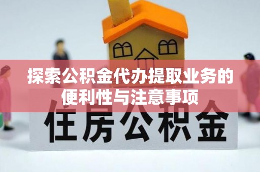 盘锦探索公积金代办提取业务的便利性与注意事项