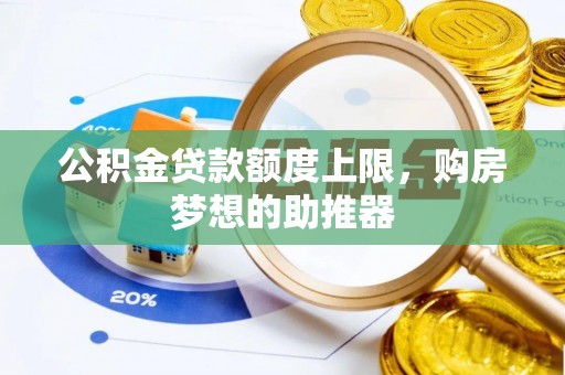 盘锦公积金贷款额度上限，购房梦想的助推器