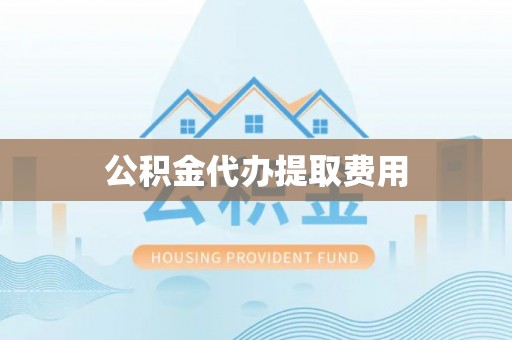 盘锦公积金代办提取费用