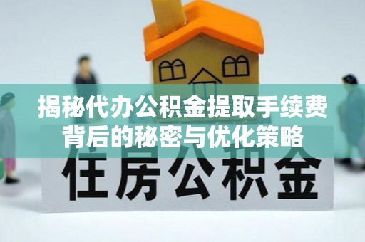 盘锦揭秘代办公积金提取手续费背后的秘密与优化策略