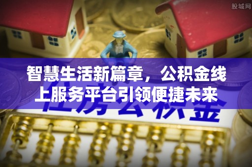 盘锦智慧生活新篇章，公积金线上服务平台引领便捷未来