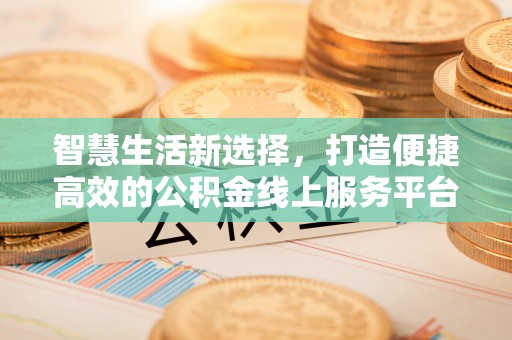 盘锦智慧生活新选择，打造便捷高效的公积金线上服务平台