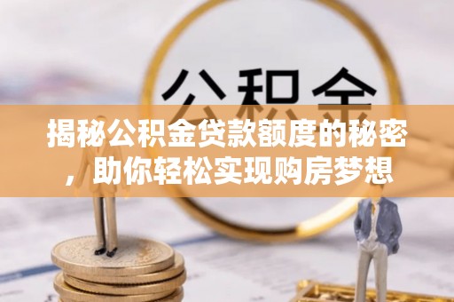 盘锦揭秘公积金贷款额度的秘密，助你轻松实现购房梦想