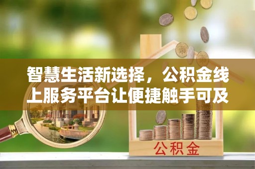 盘锦智慧生活新选择，公积金线上服务平台让便捷触手可及