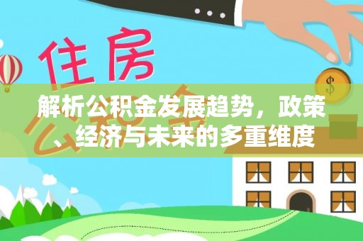 盘锦解析公积金发展趋势，政策、经济与未来的多重维度