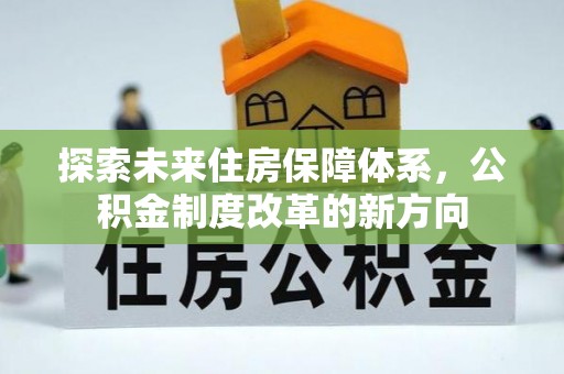 盘锦探索未来住房保障体系，公积金制度改革的新方向