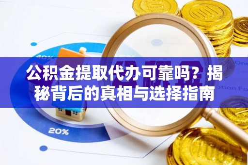 盘锦公积金提取代办可靠吗？揭秘背后的真相与选择指南