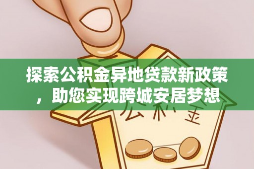 盘锦探索公积金异地贷款新政策，助您实现跨城安居梦想