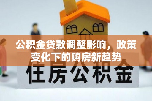 盘锦公积金贷款调整影响，政策变化下的购房新趋势