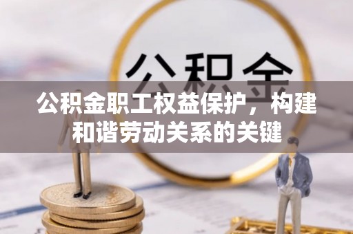 盘锦公积金职工权益保护，构建和谐劳动关系的关键