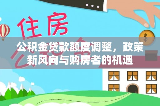 盘锦公积金贷款额度调整，政策新风向与购房者的机遇