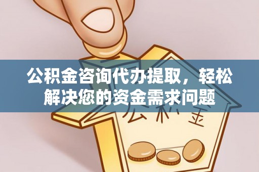 盘锦公积金咨询代办提取，轻松解决您的资金需求问题