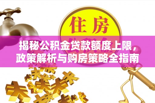 盘锦揭秘公积金贷款额度上限，政策解析与购房策略全指南