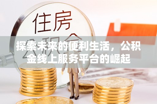 盘锦探索未来的便利生活，公积金线上服务平台的崛起