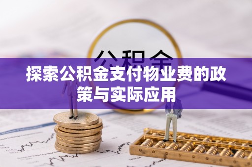 盘锦探索公积金支付物业费的政策与实际应用