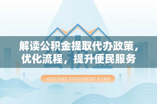 盘锦解读公积金提取代办政策，优化流程，提升便民服务