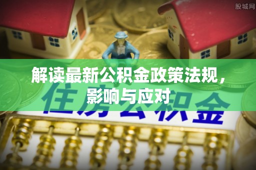 盘锦解读最新公积金政策法规，影响与应对