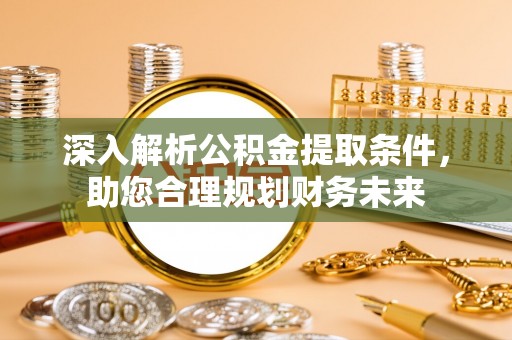 盘锦深入解析公积金提取条件，助您合理规划财务未来