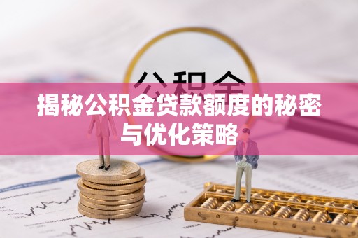 盘锦揭秘公积金贷款额度的秘密与优化策略
