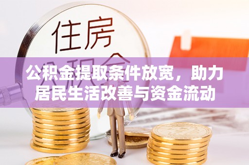 盘锦公积金提取条件放宽，助力居民生活改善与资金流动