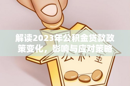 盘锦解读2023年公积金贷款政策变化，影响与应对策略