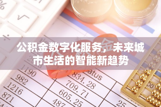 盘锦公积金数字化服务，未来城市生活的智能新趋势
