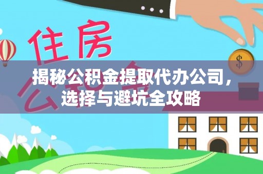 盘锦揭秘公积金提取代办公司，选择与避坑全攻略