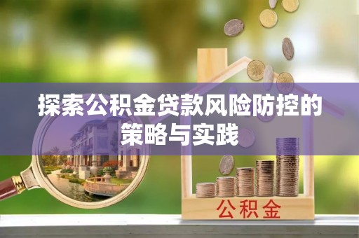 盘锦探索公积金贷款风险防控的策略与实践