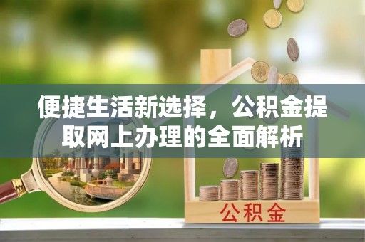 盘锦便捷生活新选择，公积金提取网上办理的全面解析