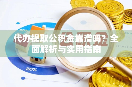 盘锦代办提取公积金靠谱吗？全面解析与实用指南