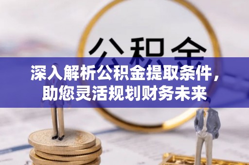 盘锦深入解析公积金提取条件，助您灵活规划财务未来