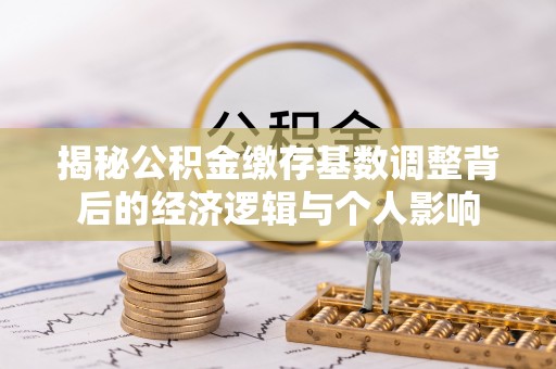 盘锦揭秘公积金缴存基数调整背后的经济逻辑与个人影响