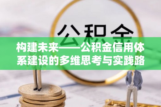 盘锦构建未来——公积金信用体系建设的多维思考与实践路径