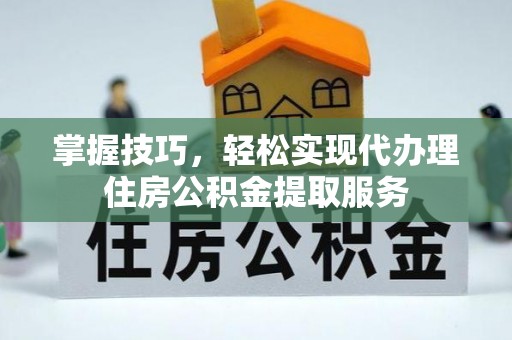 盘锦掌握技巧，轻松实现代办理住房公积金提取服务