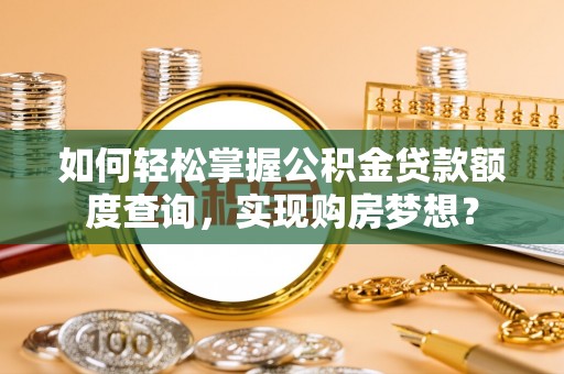 盘锦如何轻松掌握公积金贷款额度查询，实现购房梦想？