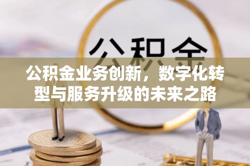 盘锦公积金业务创新，数字化转型与服务升级的未来之路