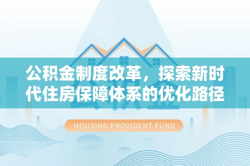 盘锦公积金制度改革，探索新时代住房保障体系的优化路径