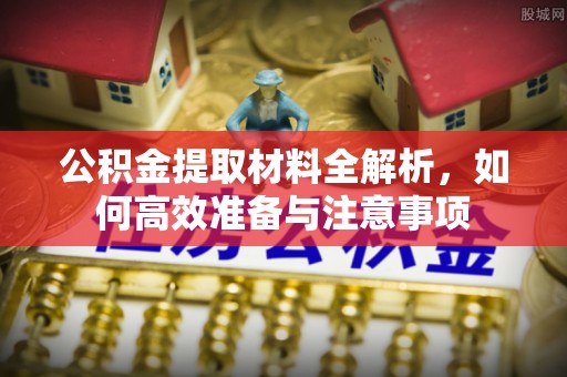 盘锦公积金提取材料全解析，如何高效准备与注意事项