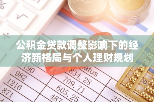 盘锦公积金贷款调整影响下的经济新格局与个人理财规划