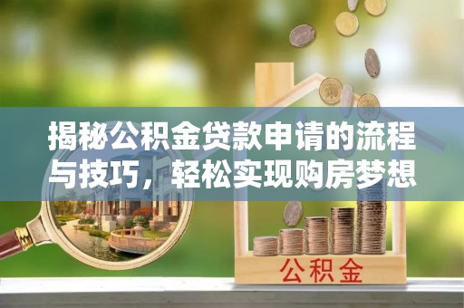 盘锦揭秘公积金贷款申请的流程与技巧，轻松实现购房梦想