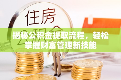 盘锦揭秘公积金提取流程，轻松掌握财富管理新技能