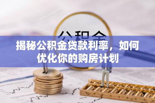 盘锦揭秘公积金贷款利率，如何优化你的购房计划
