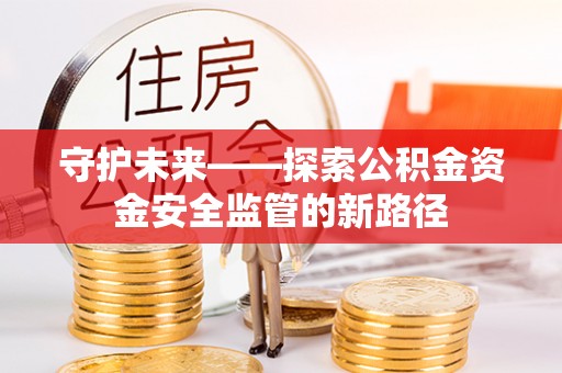 盘锦守护未来——探索公积金资金安全监管的新路径