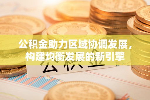盘锦公积金助力区域协调发展，构建均衡发展的新引擎